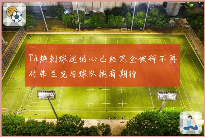 TA热刺球迷的心已经完全破碎不再对弗兰克与球队抱有期待