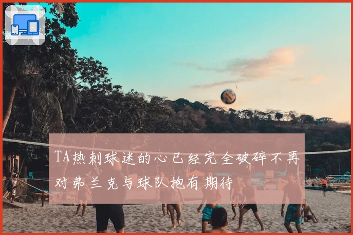 TA热刺球迷的心已经完全破碎不再对弗兰克与球队抱有期待